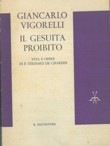 Il gesuita proibito. Vita e opere di P. Teilhard De Chardin - Giancarlo Vigorelli - copertina