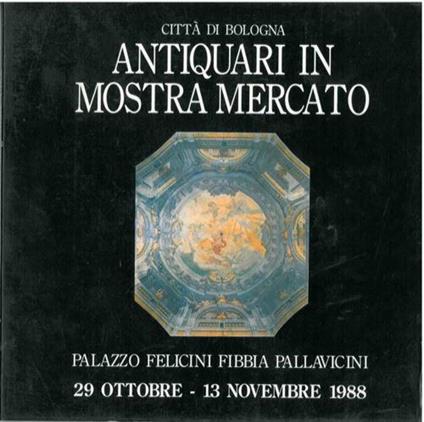 Antiquari in mostra mercato regionale 1988. Palazzo Felicini Fibbia Pallavicini. Bologna. 29 ottobre. 13 novembre - copertina