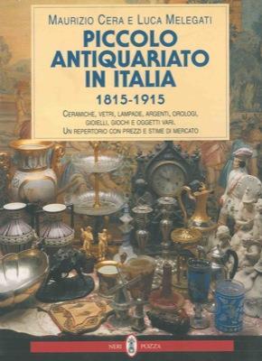 Piccolo antiquariato in Italia (1815-1915). Ceramiche, vetri, lampade, argenti, orologi, gioielli, giochi e oggetti vari. Catalogo - Maurizio Cera,Luca Melegati - copertina