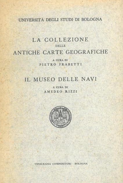 La collezione delle antiche carte geografiche. Il Museo delle navi - Pietro Frabetti,Amedeo Rizzi - copertina