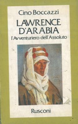 La rence d'Arabia. L'avventuriero dell'assoluto - Cino Boccazzi - copertina