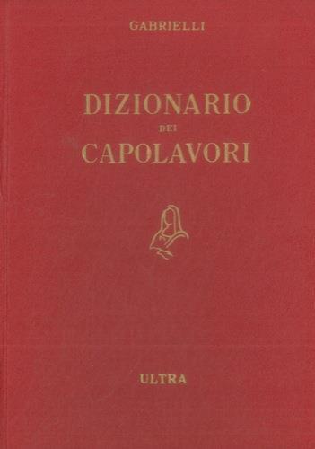Dizionario dei capolavori della letteratura, del teatro e delle arti. Con un indice dei personaggi e un repertorio biografico degli autori - Aldo Gabrielli - copertina