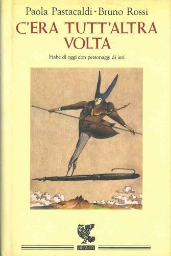 C'era tutt'altra volta. Fiabe di oggi con personaggi di ieri - Paola Pastacaldi,Bruno Rossi - copertina