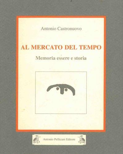 Al mercato del tempo. Memoria essere e storia - Antonio Castronuovo - copertina