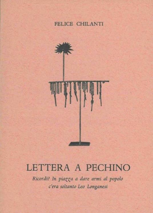 Lettera a Pechino. Ricordi ? In piazza a dare armi al popolo c'era soltanto Leo Longanesi - Felice Chilanti - copertina