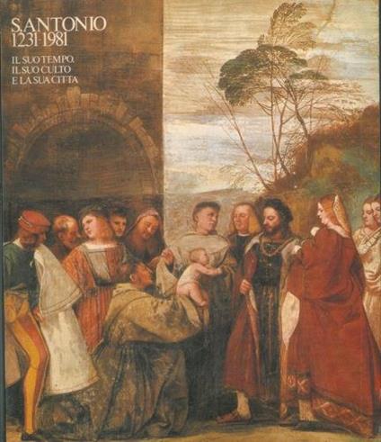 S. Antonio 1231. 1981. Il suo tempo, il suo culto e la sua città. Sala della Regione. Sale dei Chiostri del Santo. Giugno Novembre 1981 - Giovanni Gorini - copertina