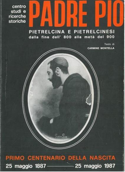 Padre Pio. Pietrelcina e pietrelcinesi dalla fine dell'800 alla metà del 900. Primo centenario della nascita. 25 maggio 1887 - 25 maggio 1997 - Carmine Montella - copertina
