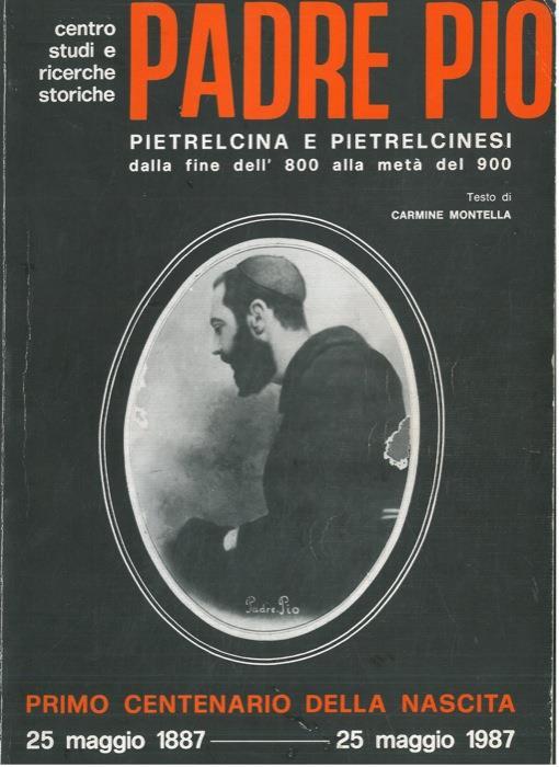 Padre Pio. Pietrelcina e pietrelcinesi dalla fine dell'800 alla metà del 900. Primo centenario della nascita. 25 maggio 1887 - 25 maggio 1997 - Carmine Montella - copertina