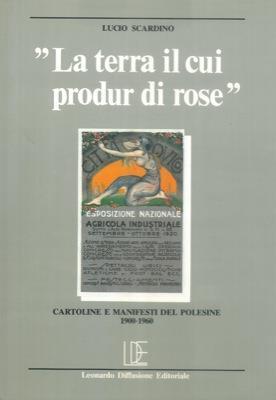 La terra il cui produr di rose. Cartoline e manifesti del Polesine 1900 - 1960 - Lucio Scardino - copertina