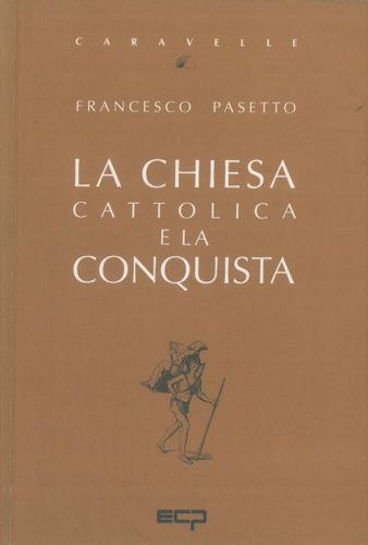 La Chiesa cattolica e la conquista - Francesco Pasetto - copertina