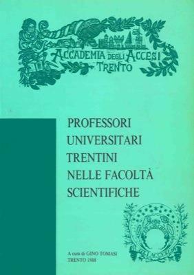 Professori universitari trentini nelle facoltà scientifiche. Ordinari, associati, liberi docenti delle facoltà di scienze matematiche fisiche e naturali, agraria, medicina e ingegneria. Elenco e cenni biografici - Gino Tomasi - copertina