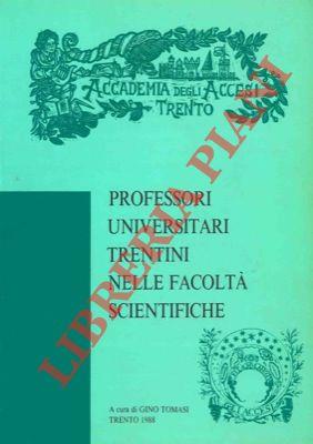 Professori universitari trentini nelle facoltà scientifiche. Ordinari, associati, liberi docenti delle facoltà di scienze matematiche fisiche e naturali, agraria, medicina e ingegneria. Elenco e cenni biografici