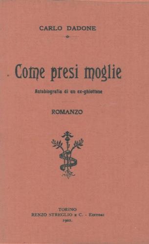 Come presi moglie. Autobiografia di un ex-ghiottone. Romanzo - Carlo Dadone - copertina