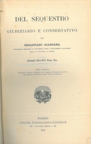 Del sequestro giudiziario e conservativo. Articoli 921-937 Proc. Civ Terza edizione intieramente riveduta e aumentata di un capitolo sul Sequestro delle Navi cogli opportuni riferimenti al nuovo Codice di commercio - Sebastiano Gianzana - copertina