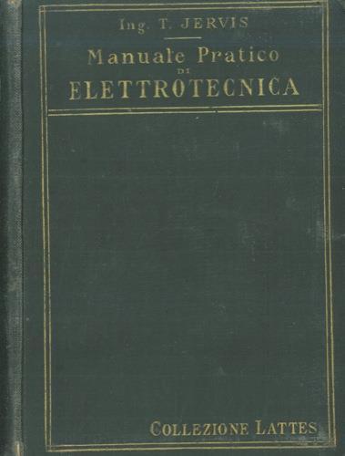 Manuale pratico di elettrotecnica. Trattazione elementare ad uso degli industriali, capitecnici ed operai. 2a edizione completamente rifatta - Tommaso Jervis - copertina