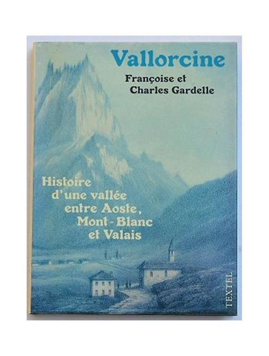 Vallorcine. Histoire d'une vallée entre Aoste, Mont-Blanc et Valais - Francois Gardelle,Charles Gardelle - copertina