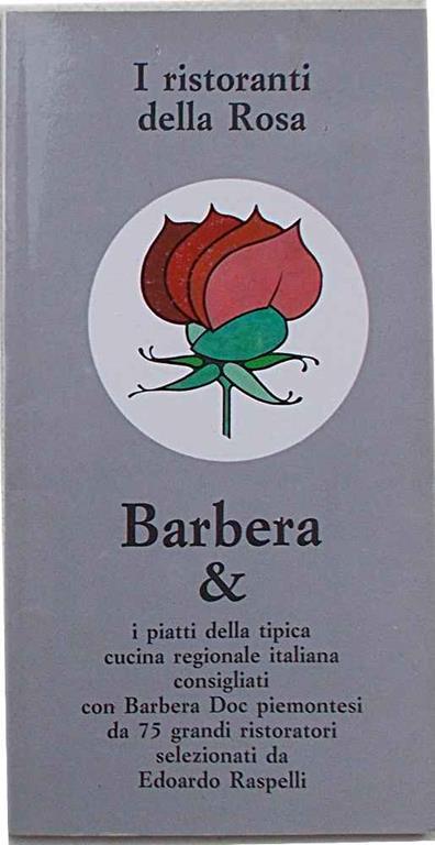 I ristoranti della Rosa. Barbera & i piatti della tipica cucina regionale italiana consigliati con Barbera Doc piemontesi da 75 grandi ristoratori selezionati da Edoardo Raspelli - copertina