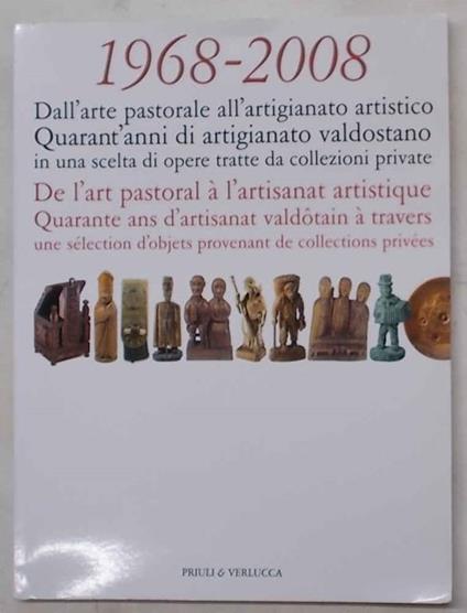 1968 - 2008. Dall'arte pastorale all'artigianato artistico. Quarant'anni di artigianato valdostano in una scelta di opere tratte da collezioni private - Gherardo Priuli - copertina