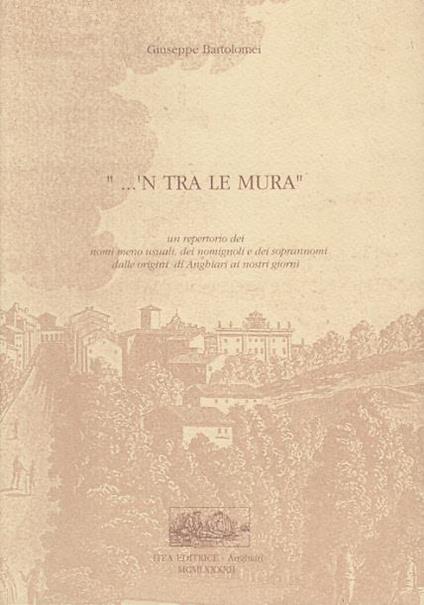 'n tra le mura un repertorio dei nomi meno usuali dei nomignoli e dei soprannomi dalla origini di anghiari ai nostri giorni - Giuseppe Bartolomei - copertina