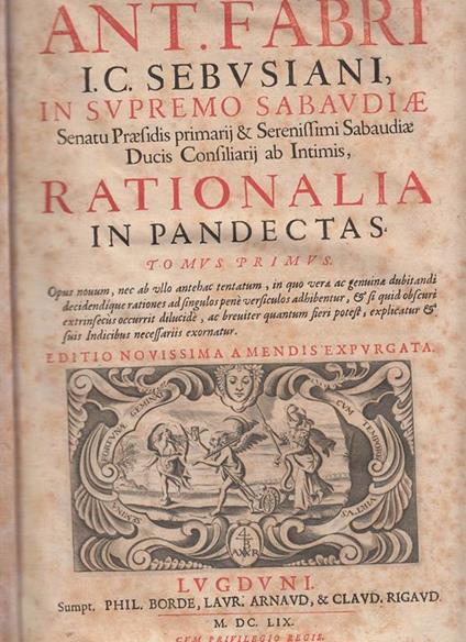 Rationalia In Pandectas Opus Quinque Tomis Divisum D.D. Ant. Fabri I.C. Sebusiani In Supremo Sabaudiae Senatu Presidis Primarij & Serenissimi Sabaudiae Ducis Consiliarij Ab Intimis Rationalia In Pandectas. Rationalia In Tertiam Partem Pandectarum In Tres - Antoine Favre - copertina