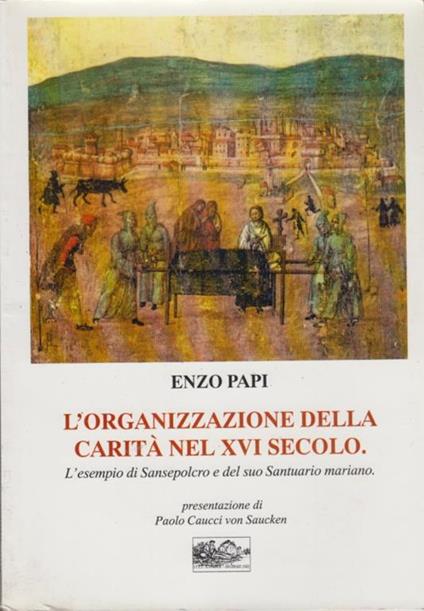 L' organizzazione della carità nel XVI secolo. L' esempio di Sansepolcro e del suo Santuario mariano - Enzo Papi - copertina