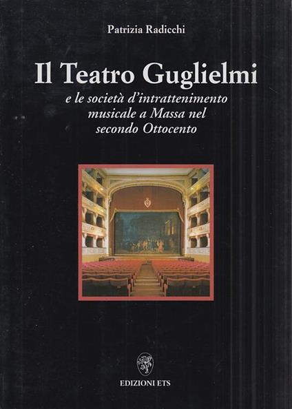 Il teatro Guglielmi e la società d'intrattenimento musicale a Massa nel secondo Ottocento - Patrizia Radicchi - copertina
