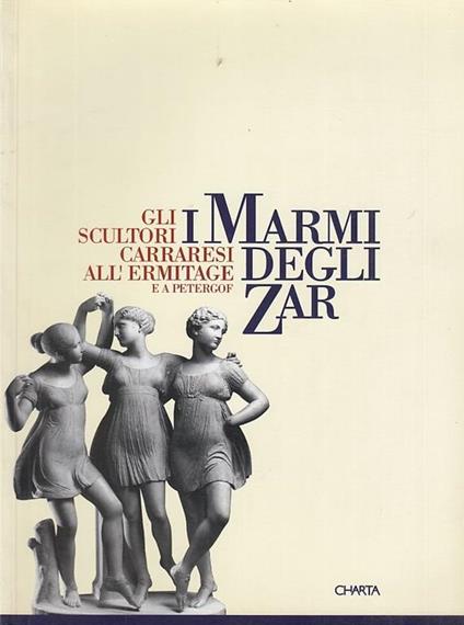 I marmi degli zar. Gli scultori carraresi all'Ermitage e a Petergóf. Catalogo della mostra (Carrara, 1996). Ediz. italiana e cirillica - Umberto Baldini,Massimo Bertozzi,Carlo Bordoni - copertina
