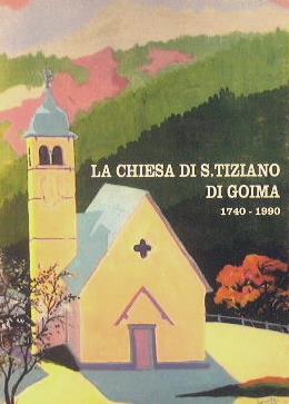 La chiesa di S.Tiziano di Goima ricorda i suoi 250 anni di vita 1740-1990 - copertina