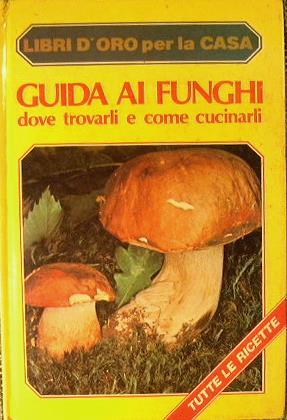 Guida ai funghi. Dove trovarli e come cucinarli - copertina