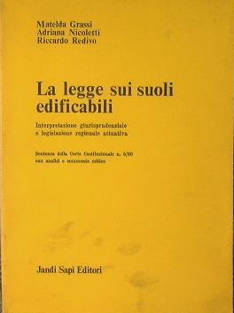 La legge sui suoli edificabili. Interpretazione giurisprudenziale e legislazione regionale attuativa.Sentenza della Corte Costituzionale n.5/80 con analisi e commento critico - Matelda Grassi - copertina