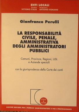La responsabilità civile, penale, amministrativa degli amministratori pubblici. Comune, province, regioni, Usl e aziende speciali.. - Gianfranco Perulli - copertina