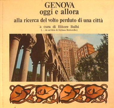 Genova oggi e allora. Alla ricerca del volto perduto di una città - Ettore Balbi - copertina