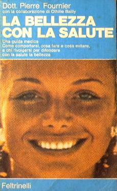 La bellezza con la salute. Una guida medica. Come comportarsi, cosa fare e cosa evitare, a chi rivolgersi per difendere con la salute la bellezza - Pierre Fournier - copertina