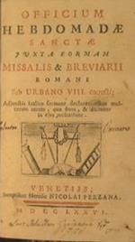Officium Hebdomadae Sanctae Juxta Formam Missalis, & Breviarii Romani Sub Urbano VIII. Corecti. Adjunctis Italico sermone declarationibus multarum rerum, quae siunt, & dicuntur in ejus recitatione