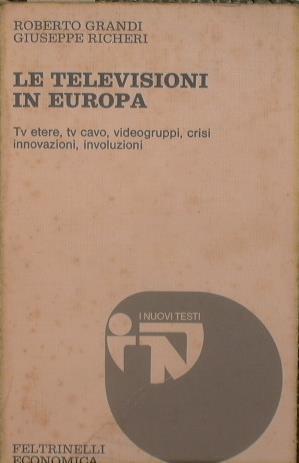 Le televisioni in Europa. Tv etere,tv cavo,videogruppi,crisi innovazioni,involuzioni - Roberto Grandi,Giuseppe Richeri - copertina