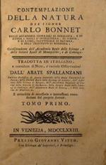 Contemplazione della natura del signor Carlo Bonnet delle Accademie Reali di Germania. tradotta in italiano, e corredata di note, e curiose osservazioni dall'abate Spallanzani. e arricchita di necessarie e interessanti emendazioni del proprio autore