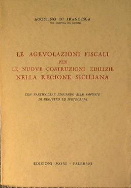 Le agevolazioni fiscali per le nuove costruzioni edilizie nella Regione Siciliana con particolare riguardo alle imposte di registro ed ipotecaria - Agostino Di Francesca - copertina