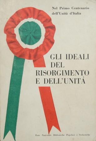 Gli ideali del Risorgimento e dell'Unità. Nel primo centenario dell'Unità d'Italia - copertina