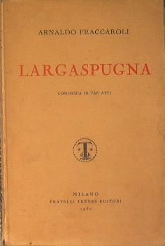 Largaspugna (commedia in tre atti) - Arnaldo Fraccaroli - copertina