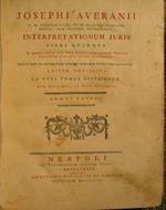 Josephi Averanii V. CL. Juriconsulti, & in illustri Academia Pisana, dum viveret, Antecessoris Interpretationum Iuris Libri Quinque…. In Quibus Multa Cum Juris Cuilis tum aliorum Veterum Scriptorum loca nova ratione illustrantur: Multa item Ex Antiqu