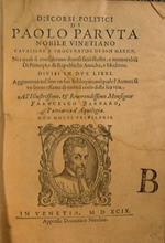 Discorsi politici di Paolo Paruta nobile vinetiano caualiere e procurator di San Marco ne i quali si considerano diuersi fatti illustri, e memorabili di principi, e di repubbliche antiche, e moderne. Diuisi in due libri. Aggiontoui nel fine vn suo So