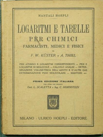 Logaritmi e tabelle per chimici, farmacisti, medici e fisici. Fondate dal Prof. Dott. F.W. Kuster per uso dei laboratori d'insegnamento e pratici. Elaborate secondo lo stato attuale delle ricerche dal Dott. A. Thiel - F.W. Küster - copertina