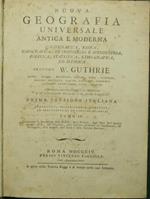 Nuova geografia universale antica e moderna, cosmografica, fisica, topografica, di commercio e d'industria, politica, statistica, etho-grafica, ed istorica. Vol. IV Secondo W. Guthrie, Morse, Rennel, Busching, Gaspari, Fabri, Normann, Ebeling, Mentel