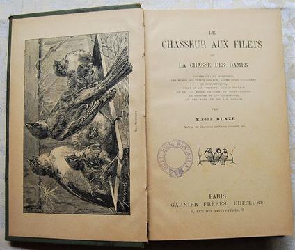 Le Chasseur Aux Filets Ou La Chasse Des Dames. Contenant: Les Habitudes, Les Ruses Des Petits Oiseaux, Leurs Noms Vulgaires Et Scientifiques, L'art De Les Prendre, De Les Nourrir Et De Les Faire Chanter En Toute Saison, La Maniere De Les Engraisser, - Elzear Blaze - copertina