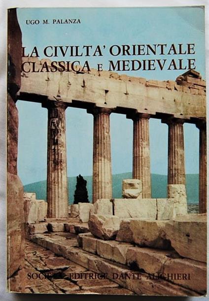 Civiltà Orientale Classica E Medievale. Radice Della Moderna Civiltà - Ugo Palanza - copertina