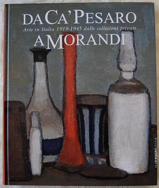Da Cà Pesaro A Morandi. Arte In Italia 1919 1945 Dalle Collezioni Private - Marco Goldin - copertina