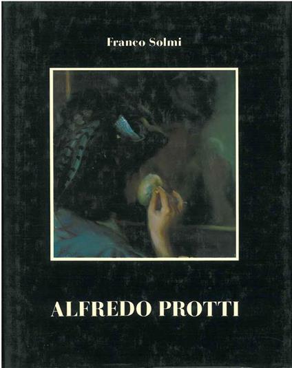 Alfredo Protti. 1882 - 1949. Pittori emiliani del XIX° secolo - Franco Solmi - copertina