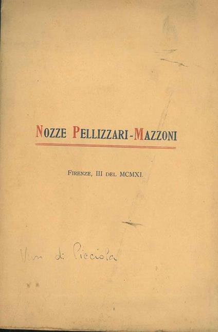 Alla Silvia Mazzoni nel giorno delle sue nozze col prof. Achille Pellizzari queste poche rime con cuore pieno di tenerezza con voce piena di auguri offre il vecchio amico di suo padre. Firenze, III del 1911. Copia autografata - Giuseppe Picciola - copertina