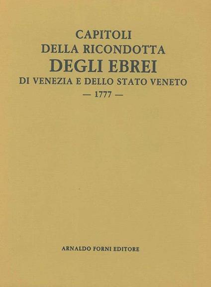 Capitoli della ricondotta degli ebrei di questa città, e dello stato estesi in esecuzione a' decreti dell'Eccellentiss. Senato de di' 22 febbraio 1776 e 23 agosto 1777. Venezia, Pinelli, 1777, ma - copertina