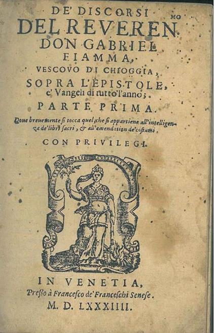 De' discorsi del reveren. don Gabriel Fiamma, vescovo di Chioggia, sopra l'Epistole, e' Vangeli di tutto l'anno parte prima dove brevemente si tocca quel che si appartiene all'intelligenza de' libri sacri, & all'emendation de' costumi - Galvano Fiamma - copertina